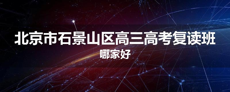 北京市石景山区高三高考复读班哪家好