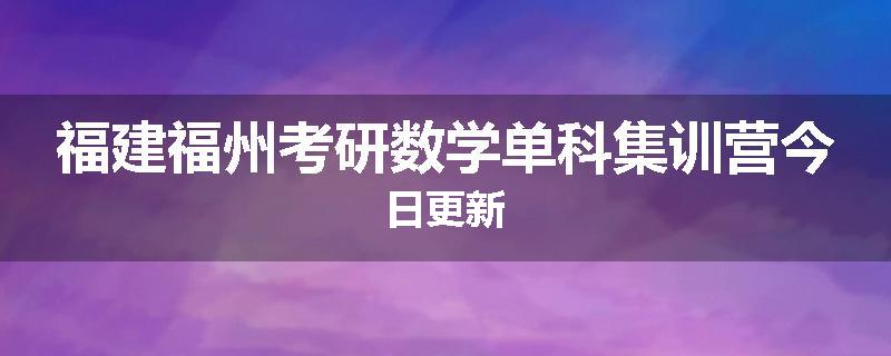 福建福州考研数学单科集训营今日更新