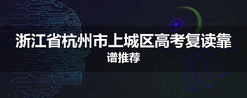 浙江省杭州市上城区高考复读靠谱推荐