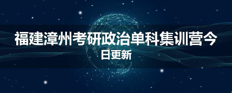 福建漳州考研政治单科集训营今日更新