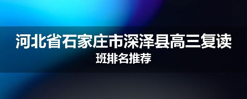 河北省石家庄市深泽县高三复读班排名推荐