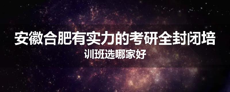 安徽合肥有实力的考研全封闭培训班选哪家好