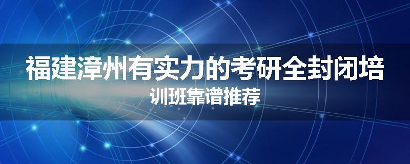 福建漳州有实力的考研全封闭培训班靠谱推荐