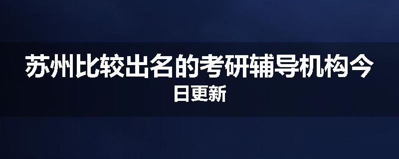 苏州比较出名的考研辅导机构今日更新