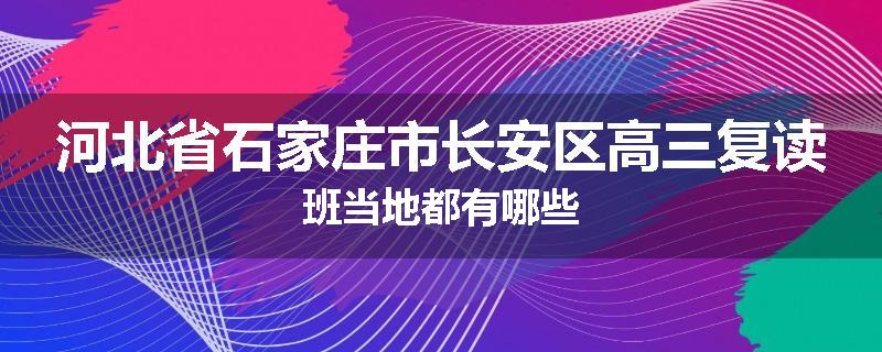 河北省石家庄市长安区高三复读班当地都有哪些