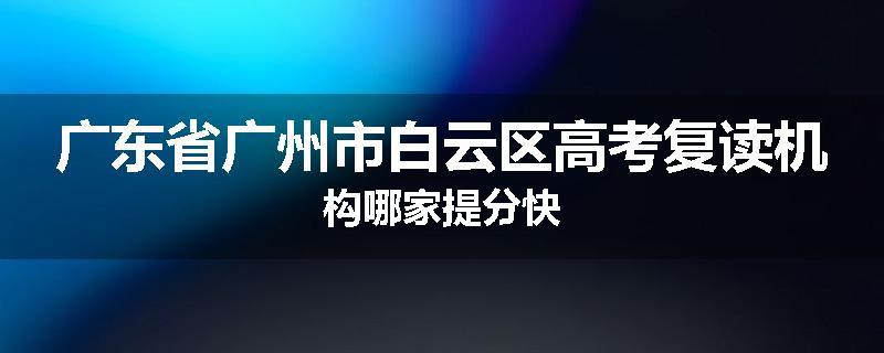 广东省广州市白云区高考复读机构哪家提分快