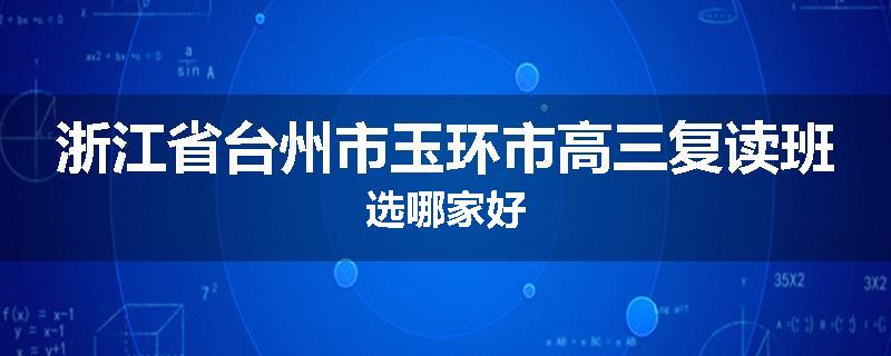 浙江省台州市玉环市高三复读班选哪家好