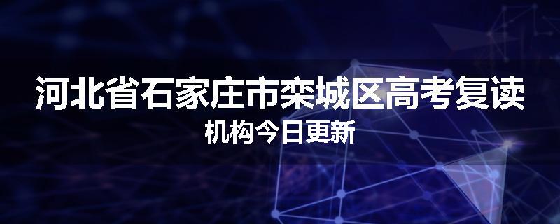 河北省石家庄市栾城区高考复读机构今日更新