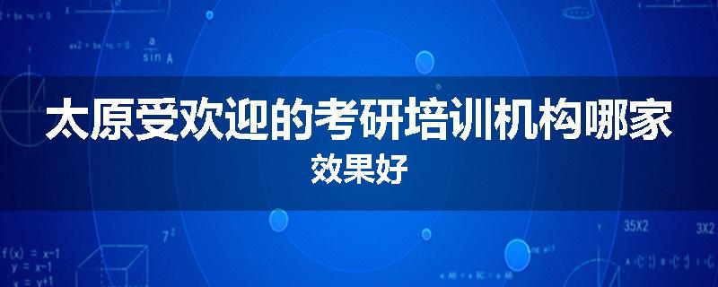太原受欢迎的考研培训机构哪家效果好