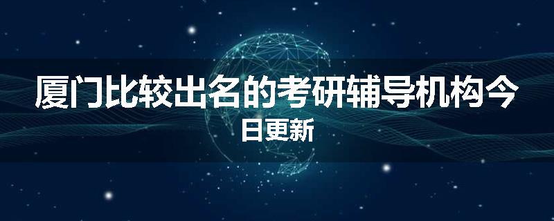 厦门比较出名的考研辅导机构今日更新