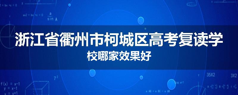 浙江省衢州市柯城区高考复读学校哪家效果好