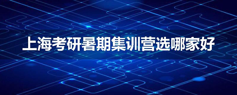 上海考研暑期集训营选哪家好