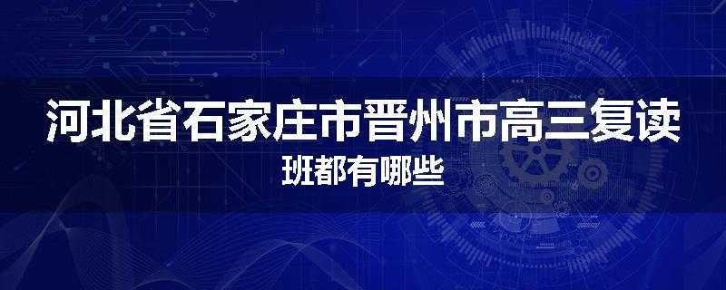 河北省石家庄市晋州市高三复读班都有哪些