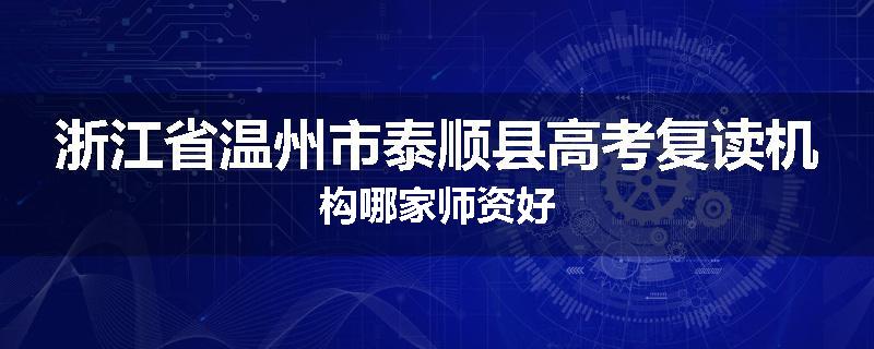 浙江省温州市泰顺县高考复读机构哪家师资好