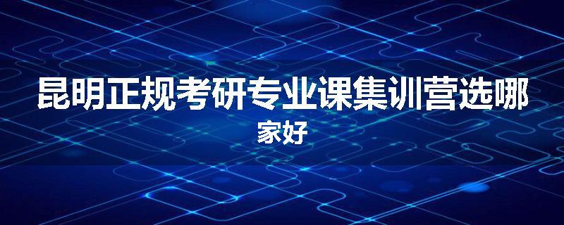 昆明正规考研专业课集训营选哪家好