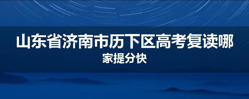 山东省济南市历下区高考复读哪家提分快