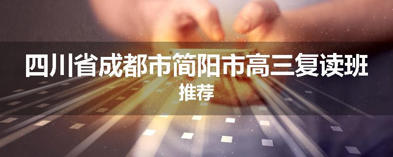 四川省成都市简阳市高三复读班推荐