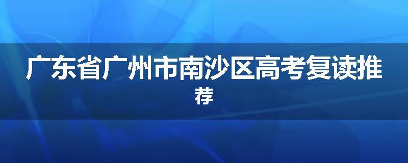 广东省广州市南沙区高考复读推荐