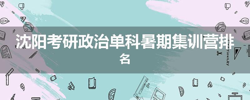 沈阳考研政治单科暑期集训营排名