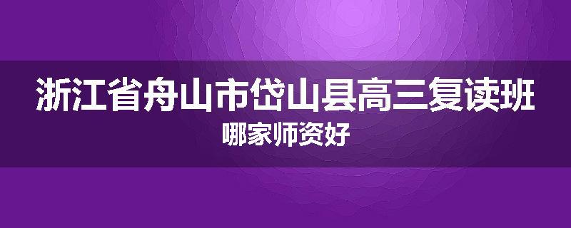 浙江省舟山市岱山县高三复读班哪家师资好
