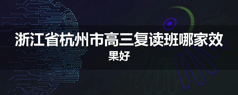 浙江省杭州市高三复读班哪家效果好