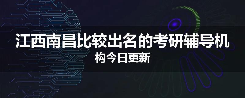 江西南昌比较出名的考研辅导机构今日更新