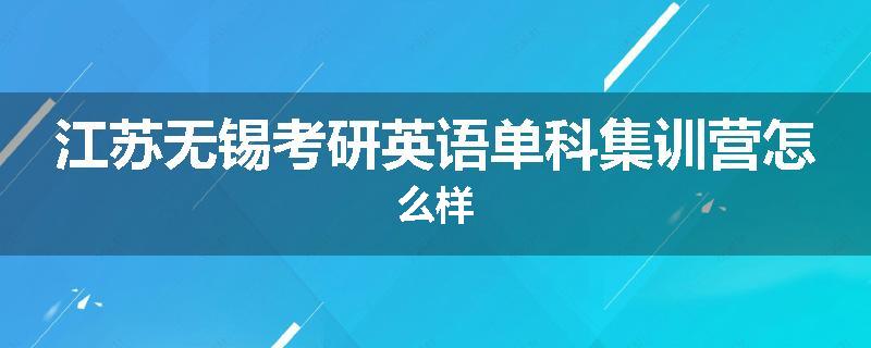 江苏无锡考研英语单科集训营怎么样