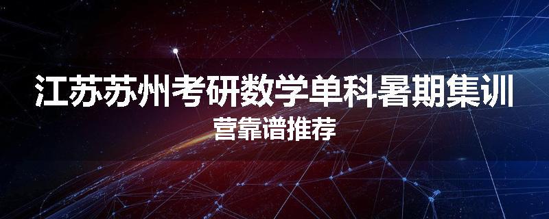 江苏苏州考研数学单科暑期集训营靠谱推荐