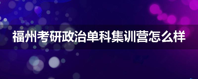 福州考研政治单科集训营怎么样