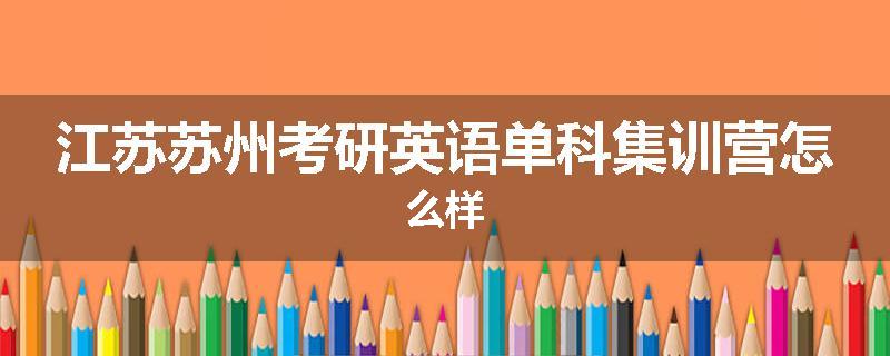 江苏苏州考研英语单科集训营怎么样