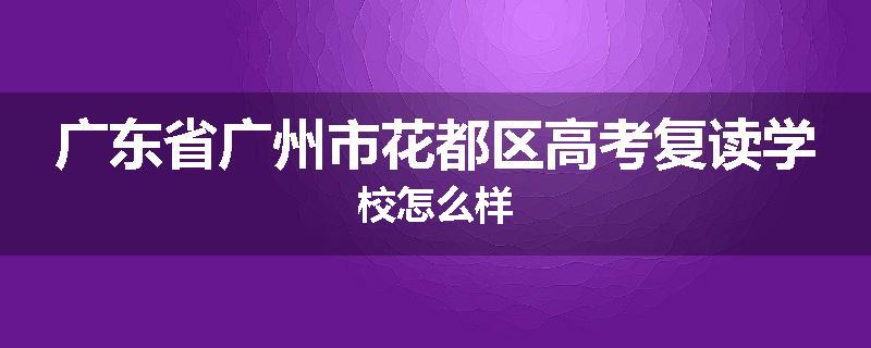 广东省广州市花都区高考复读学校怎么样