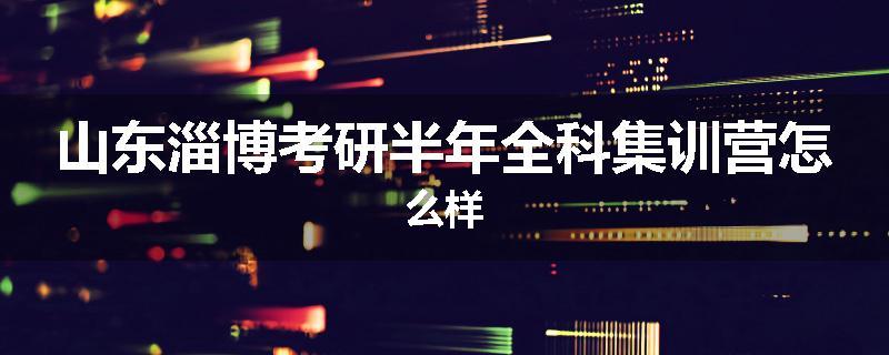 山东淄博考研半年全科集训营怎么样