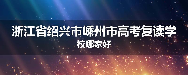 浙江省绍兴市嵊州市高考复读学校哪家好