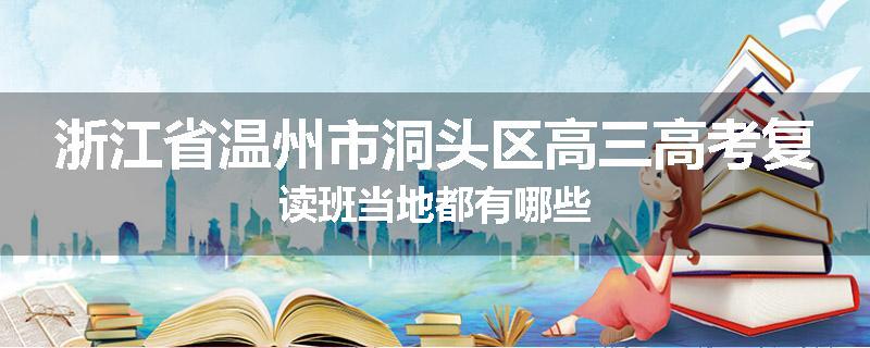 浙江省温州市洞头区高三高考复读班当地都有哪些