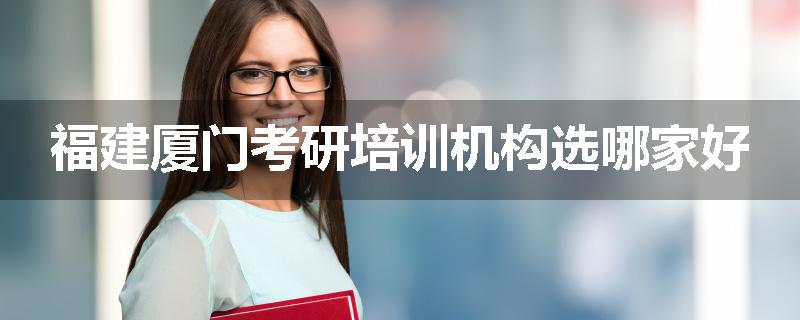 福建厦门考研培训机构选哪家好
