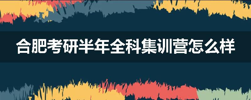 合肥考研半年全科集训营怎么样