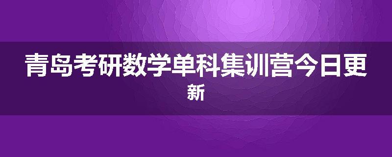 青岛考研数学单科集训营今日更新