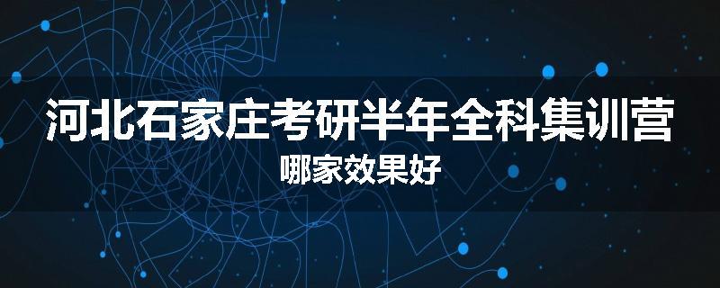 河北石家庄考研半年全科集训营哪家效果好