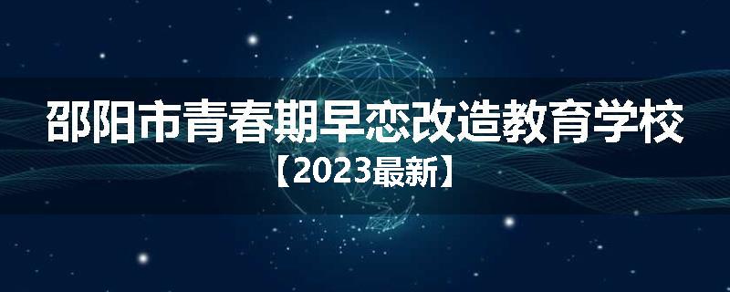 邵阳市青春期早恋改造教育学校【2023最新】