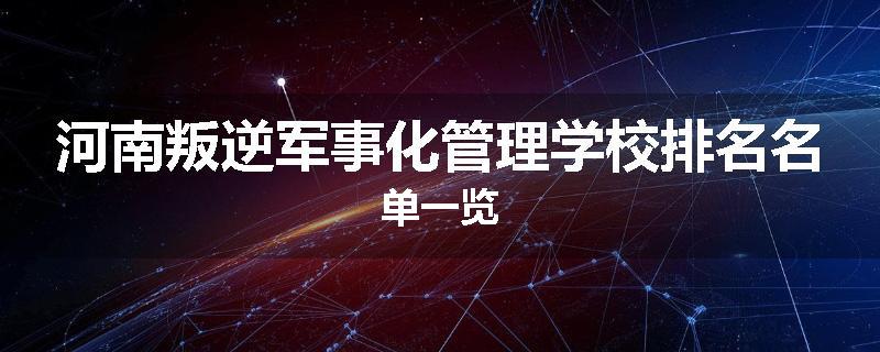 河南叛逆军事化管理学校排名名单一览