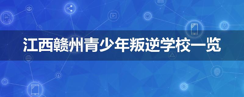 江西赣州青少年叛逆学校一览