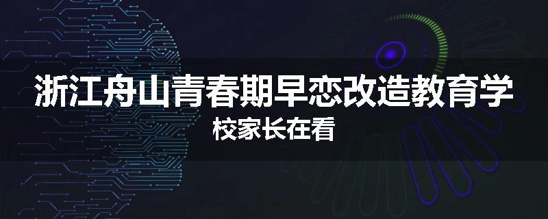 浙江舟山青春期早恋改造教育学校家长在看