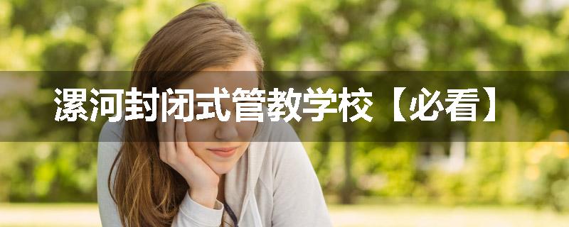 漯河封闭式管教学校【必看】