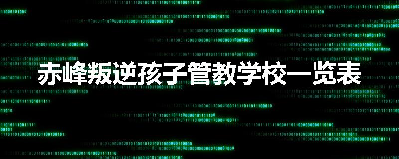 赤峰叛逆孩子管教学校一览表