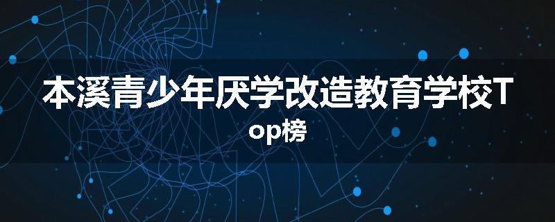 本溪青少年厌学改造教育学校Top榜