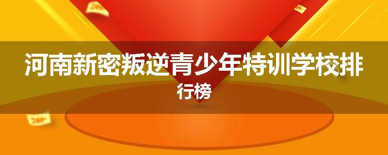河南新密叛逆青少年特训学校排行榜
