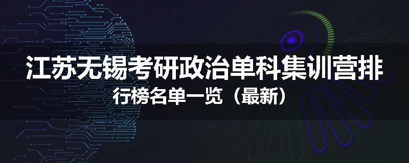江苏无锡考研政治单科集训营排行榜名单一览（最新）