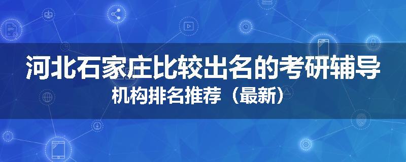 河北石家庄比较出名的考研辅导机构排名推荐（最新）