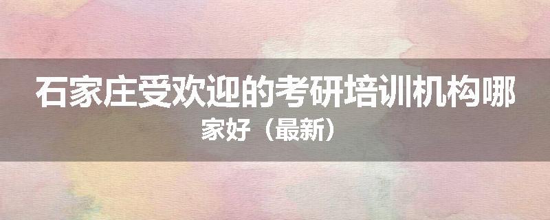 石家庄受欢迎的考研培训机构哪家好（最新）