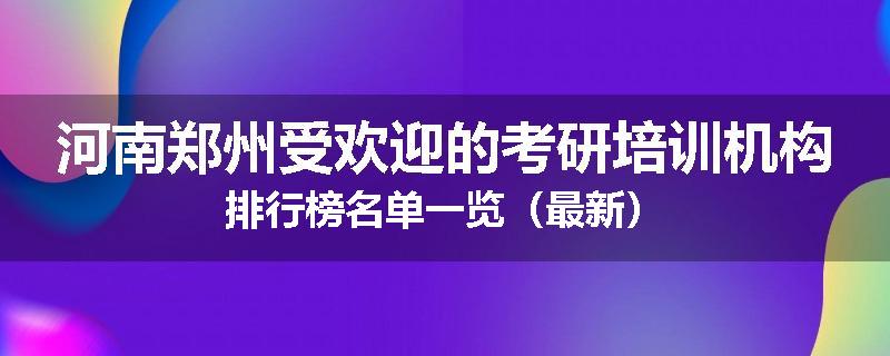 河南郑州受欢迎的考研培训机构排行榜名单一览（最新）